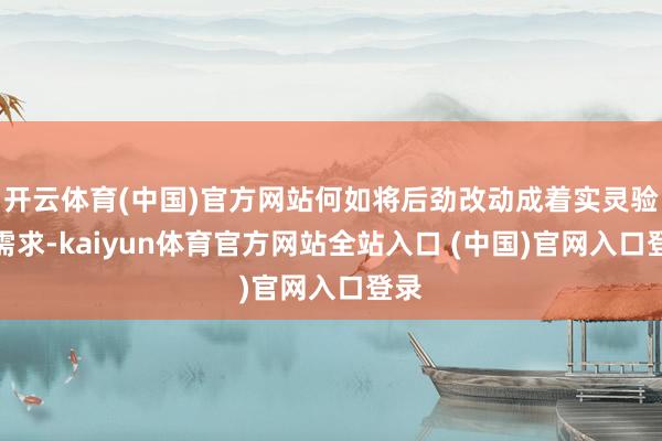 开云体育(中国)官方网站何如将后劲改动成着实灵验的需求-kaiyun体育官方网站全站入口 (中国)官网入口登录