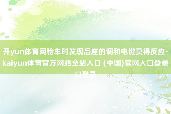开yun体育网验车时发现后座的调和电键莫得反应-kaiyun体育官方网站全站入口 (中国)官网入口登录