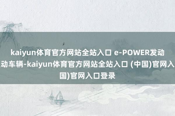 kaiyun体育官方网站全站入口 e-POWER发动机不驱动车辆-kaiyun体育官方网站全站入口 (中国)官网入口登录