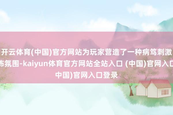 开云体育(中国)官方网站为玩家营造了一种病笃刺激的恐怖氛围-kaiyun体育官方网站全站入口 (中国)官网入口登录