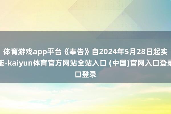 体育游戏app平台《奉告》自2024年5月28日起实施-kaiyun体育官方网站全站入口 (中国)官网入口登录