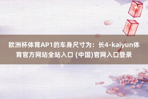 欧洲杯体育AP1的车身尺寸为：长4-kaiyun体育官方网站全站入口 (中国)官网入口登录