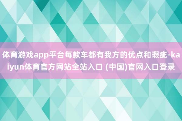 体育游戏app平台每款车都有我方的优点和瑕疵-kaiyun体育官方网站全站入口 (中国)官网入口登录