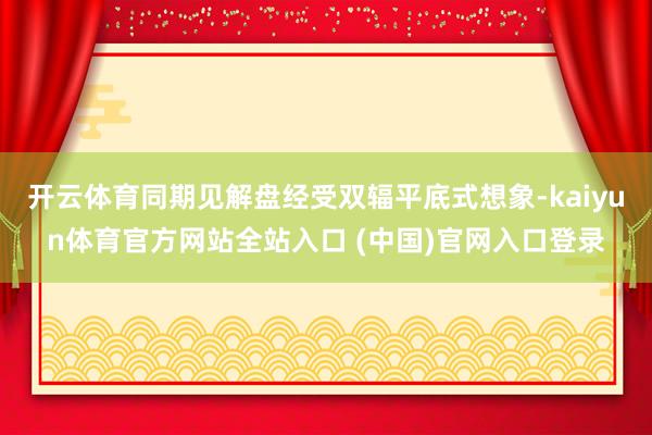 开云体育同期见解盘经受双辐平底式想象-kaiyun体育官方网站全站入口 (中国)官网入口登录