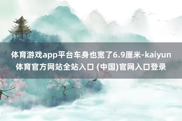 体育游戏app平台车身也宽了6.9厘米-kaiyun体育官方网站全站入口 (中国)官网入口登录