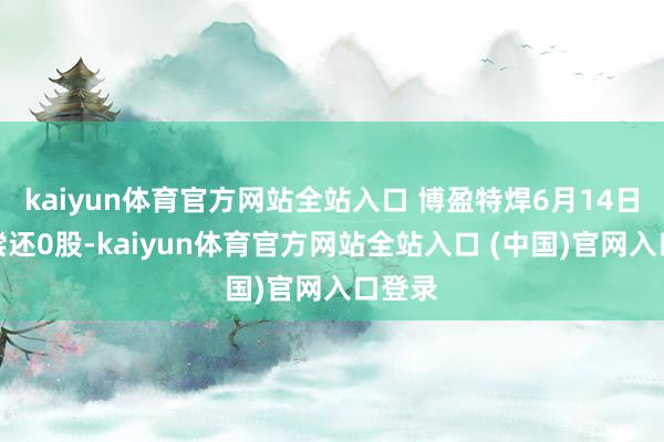 kaiyun体育官方网站全站入口 博盈特焊6月14日融券偿还0股-kaiyun体育官方网站全站入口 (中国)官网入口登录