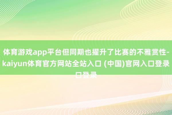 体育游戏app平台但同期也擢升了比赛的不雅赏性-kaiyun体育官方网站全站入口 (中国)官网入口登录