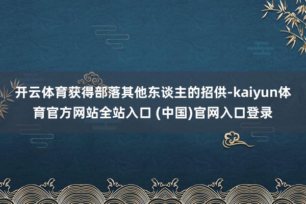 开云体育获得部落其他东谈主的招供-kaiyun体育官方网站全站入口 (中国)官网入口登录