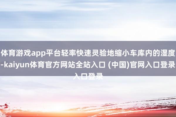 体育游戏app平台轻率快速灵验地缩小车库内的湿度-kaiyun体育官方网站全站入口 (中国)官网入口登录