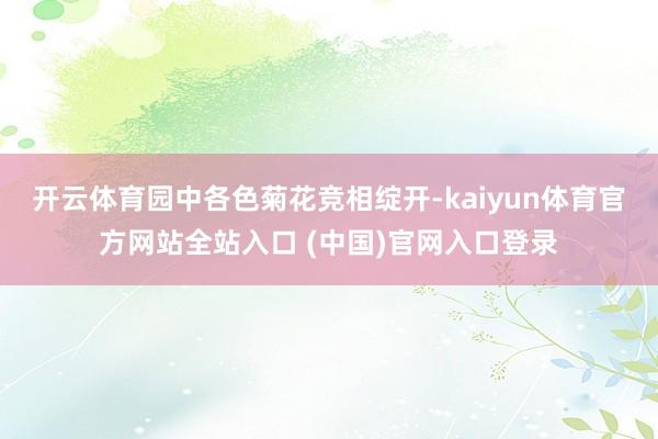 开云体育园中各色菊花竞相绽开-kaiyun体育官方网站全站入口 (中国)官网入口登录