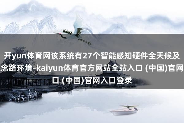 开yun体育网该系统有27个智能感知硬件全天候及时感知说念路环境-kaiyun体育官方网站全站入口 (中国)官网入口登录