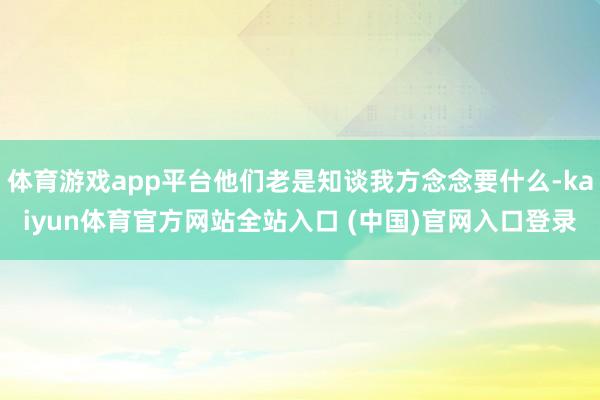 体育游戏app平台他们老是知谈我方念念要什么-kaiyun体育官方网站全站入口 (中国)官网入口登录