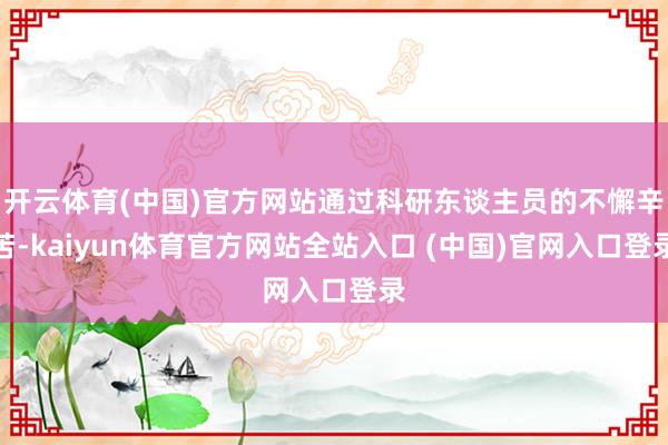 开云体育(中国)官方网站通过科研东谈主员的不懈辛苦-kaiyun体育官方网站全站入口 (中国)官网入口登录