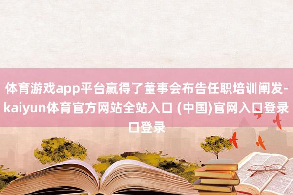 体育游戏app平台赢得了董事会布告任职培训阐发-kaiyun体育官方网站全站入口 (中国)官网入口登录