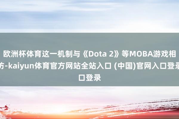 欧洲杯体育这一机制与《Dota 2》等MOBA游戏相仿-kaiyun体育官方网站全站入口 (中国)官网入口登录