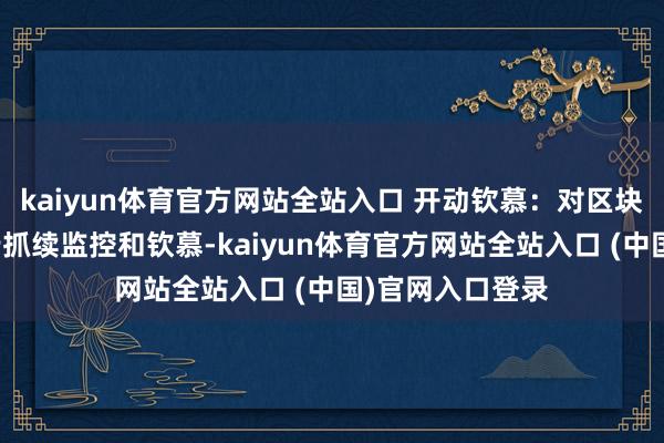 kaiyun体育官方网站全站入口 开动钦慕：对区块链利用步伐进行抓续监控和钦慕-kaiyun体育官方网站全站入口 (中国)官网入口登录