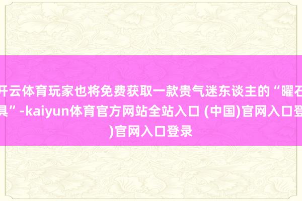 开云体育玩家也将免费获取一款贵气迷东谈主的“曜石面具”-kaiyun体育官方网站全站入口 (中国)官网入口登录