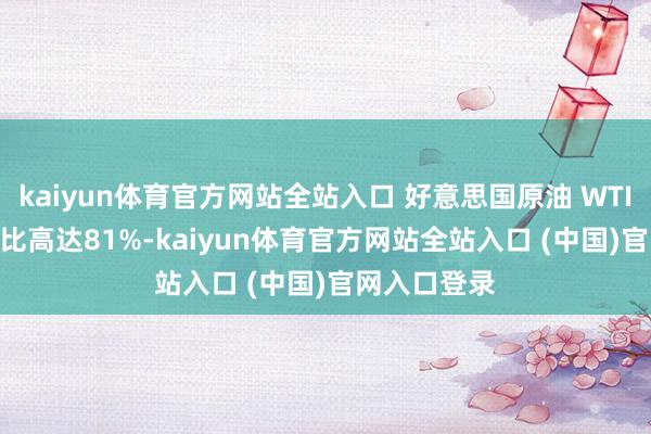 kaiyun体育官方网站全站入口 好意思国原油 WTI OIL多头占比高达81%-kaiyun体育官方网站全站入口 (中国)官网入口登录