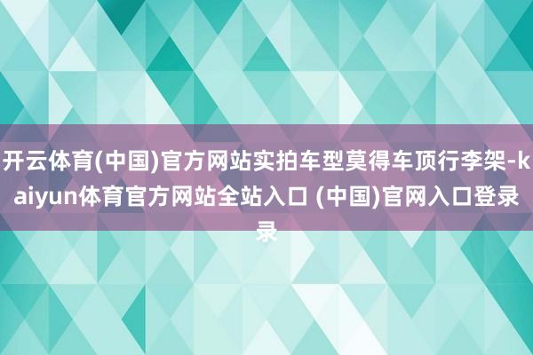 开云体育(中国)官方网站实拍车型莫得车顶行李架-kaiyun体育官方网站全站入口 (中国)官网入口登录