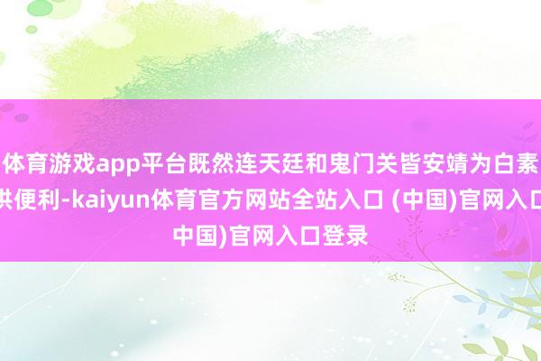 体育游戏app平台既然连天廷和鬼门关皆安靖为白素贞提供便利-kaiyun体育官方网站全站入口 (中国)官网入口登录