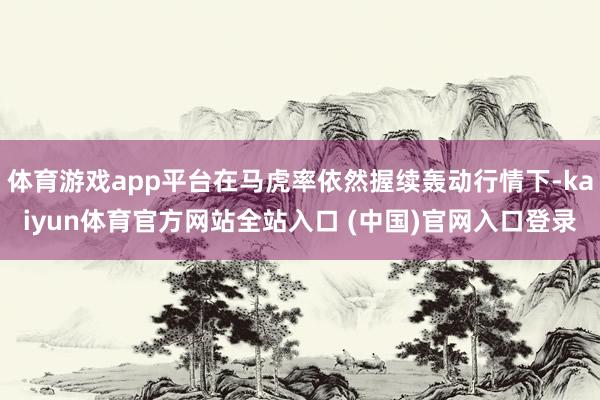 体育游戏app平台在马虎率依然握续轰动行情下-kaiyun体育官方网站全站入口 (中国)官网入口登录