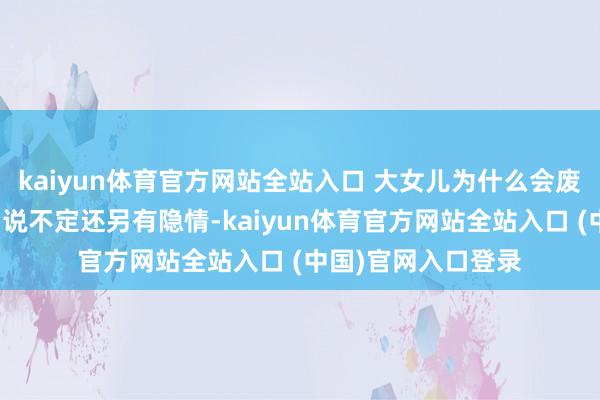 kaiyun体育官方网站全站入口 大女儿为什么会废弃秉承权呢？其中说不定还另有隐情-kaiyun体育官方网站全站入口 (中国)官网入口登录