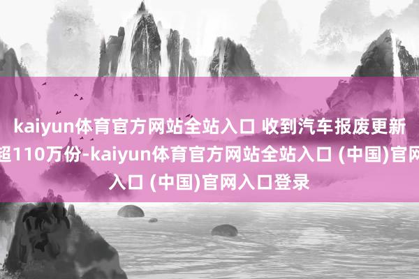 kaiyun体育官方网站全站入口 收到汽车报废更新补贴恳求超110万份-kaiyun体育官方网站全站入口 (中国)官网入口登录