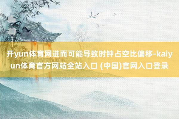 开yun体育网进而可能导致时钟占空比偏移-kaiyun体育官方网站全站入口 (中国)官网入口登录