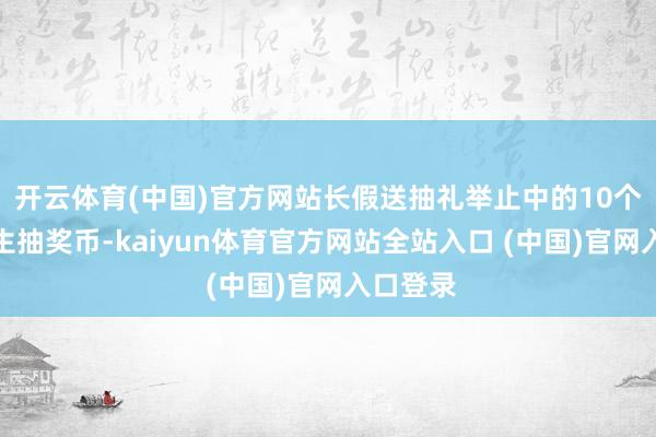 开云体育(中国)官方网站长假送抽礼举止中的10个鬼怪双生抽奖币-kaiyun体育官方网站全站入口 (中国)官网入口登录