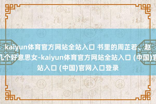 kaiyun体育官方网站全站入口 书里的周芷若、赵敏和小昭这几个好意思女-kaiyun体育官方网站全站入口 (中国)官网入口登录