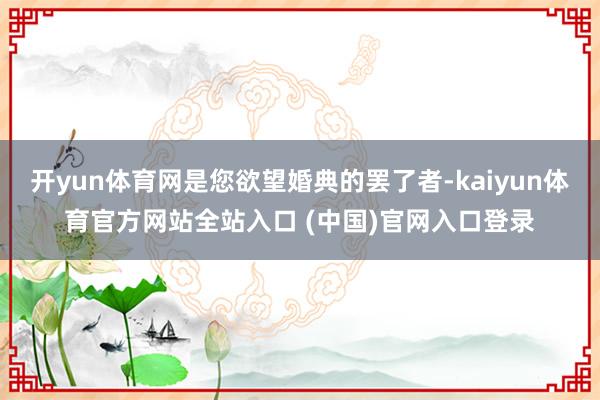 开yun体育网是您欲望婚典的罢了者-kaiyun体育官方网站全站入口 (中国)官网入口登录