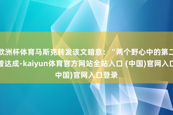 欧洲杯体育马斯克转发该文暗意：“两个野心中的第二个也曾达成-kaiyun体育官方网站全站入口 (中国)官网入口登录