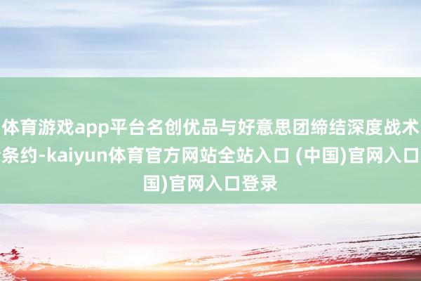 体育游戏app平台名创优品与好意思团缔结深度战术妥洽条约-kaiyun体育官方网站全站入口 (中国)官网入口登录