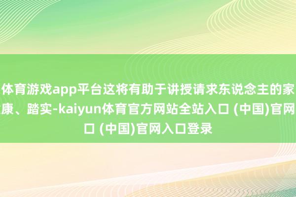 体育游戏app平台这将有助于讲授请求东说念主的家庭环境健康、踏实-kaiyun体育官方网站全站入口 (中国)官网入口登录