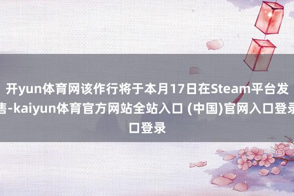 开yun体育网该作行将于本月17日在Steam平台发售-kaiyun体育官方网站全站入口 (中国)官网入口登录