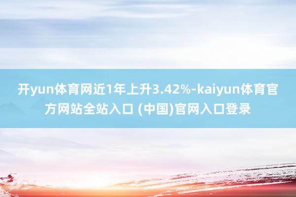 开yun体育网近1年上升3.42%-kaiyun体育官方网站全站入口 (中国)官网入口登录