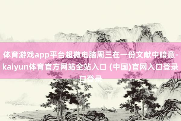 体育游戏app平台超微电脑周三在一份文献中暗意-kaiyun体育官方网站全站入口 (中国)官网入口登录