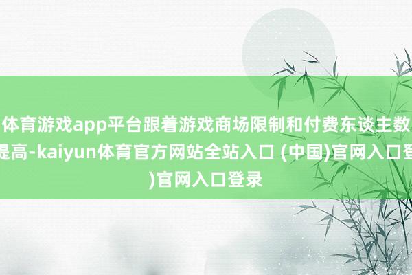 体育游戏app平台跟着游戏商场限制和付费东谈主数的提高-kaiyun体育官方网站全站入口 (中国)官网入口登录