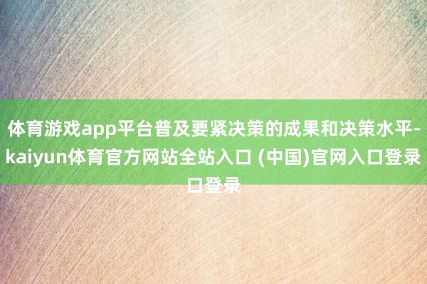 体育游戏app平台普及要紧决策的成果和决策水平-kaiyun体育官方网站全站入口 (中国)官网入口登录