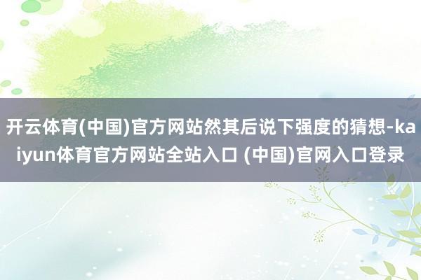 开云体育(中国)官方网站然其后说下强度的猜想-kaiyun体育官方网站全站入口 (中国)官网入口登录