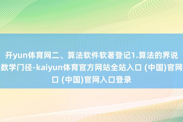 开yun体育网二、算法软件软著登记1.算法的界说：算法是数学门径-kaiyun体育官方网站全站入口 (中国)官网入口登录