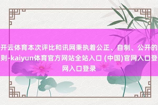 开云体育　　本次评比和讯网秉执着公正、自制、公开的原则-kaiyun体育官方网站全站入口 (中国)官网入口登录