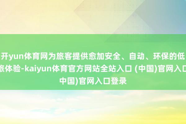 开yun体育网为旅客提供愈加安全、自动、环保的低空文旅体验-kaiyun体育官方网站全站入口 (中国)官网入口登录