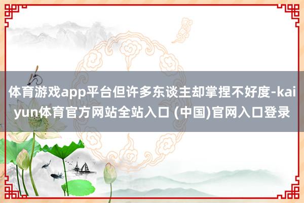 体育游戏app平台但许多东谈主却掌捏不好度-kaiyun体育官方网站全站入口 (中国)官网入口登录