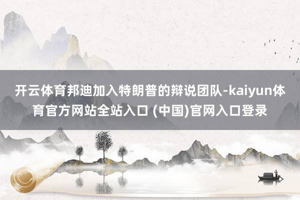 开云体育邦迪加入特朗普的辩说团队-kaiyun体育官方网站全站入口 (中国)官网入口登录