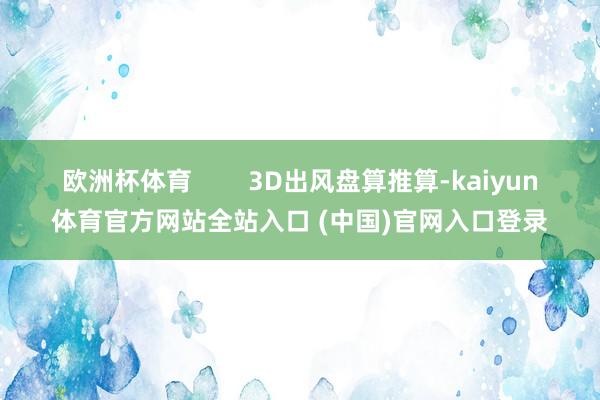 欧洲杯体育        3D出风盘算推算-kaiyun体育官方网站全站入口 (中国)官网入口登录