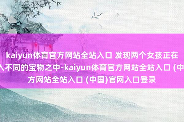 kaiyun体育官方网站全站入口 发现两个女孩正在不休地将我方插入不同的宝物之中-kaiyun体育官方网站全站入口 (中国)官网入口登录