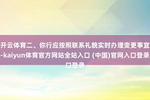 开云体育　　二、你行应按照联系礼貌实时办理变更事宜-kaiyun体育官方网站全站入口 (中国)官网入口登录