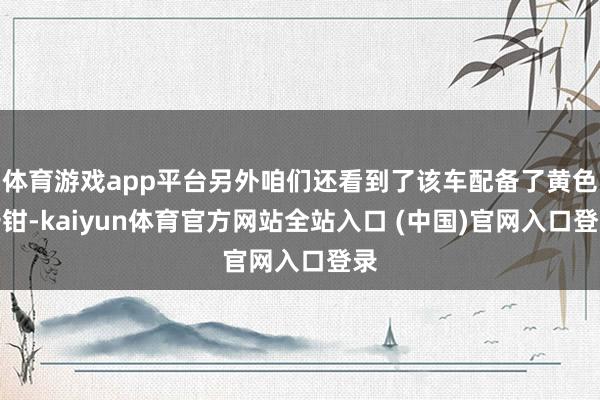 体育游戏app平台另外咱们还看到了该车配备了黄色卡钳-kaiyun体育官方网站全站入口 (中国)官网入口登录