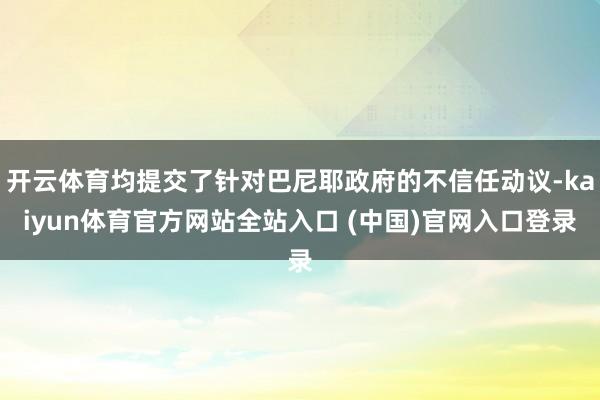 开云体育均提交了针对巴尼耶政府的不信任动议-kaiyun体育官方网站全站入口 (中国)官网入口登录